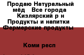 Продаю Натуральный мёд - Все города, Кизлярский р-н Продукты и напитки » Фермерские продукты   . Коми респ.